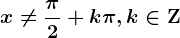 \dpi{120} \boldsymbol{x\neq \frac{\pi}{2}+ k \pi, k\in \mathbf{Z}}